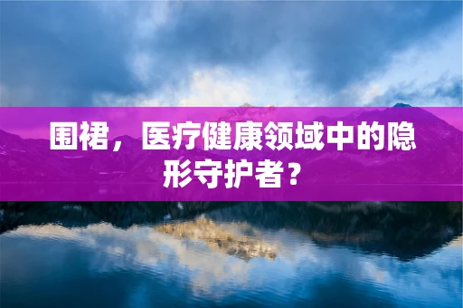 围裙，医疗健康领域中的隐形守护者？
