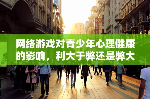 网络游戏对青少年心理健康的影响，利大于弊还是弊大于利？