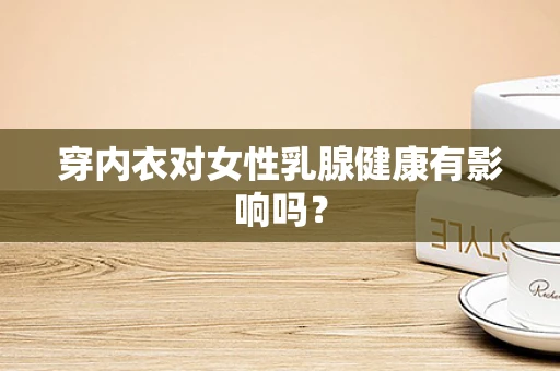 穿内衣对女性乳腺健康有影响吗？