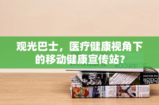 观光巴士，医疗健康视角下的移动健康宣传站？