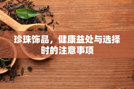 珍珠饰品，健康益处与选择时的注意事项