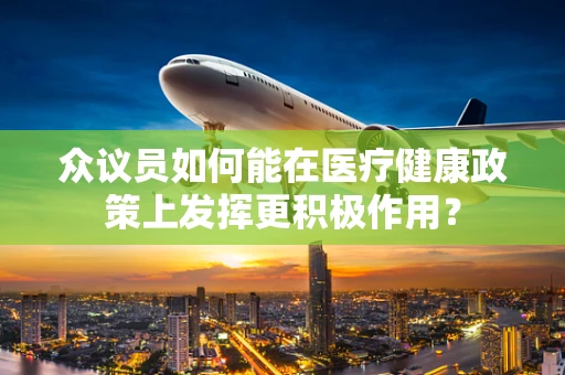 众议员如何能在医疗健康政策上发挥更积极作用？