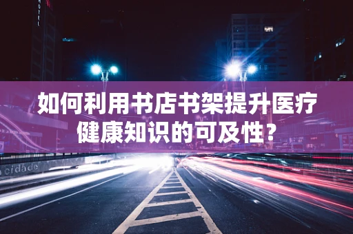 如何利用书店书架提升医疗健康知识的可及性？
