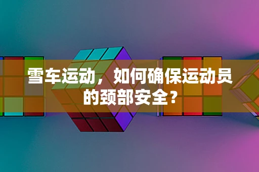 雪车运动，如何确保运动员的颈部安全？