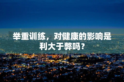 举重训练，对健康的影响是利大于弊吗？