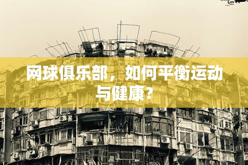 网球俱乐部，如何平衡运动与健康？