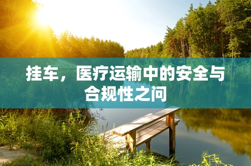挂车，医疗运输中的安全与合规性之问