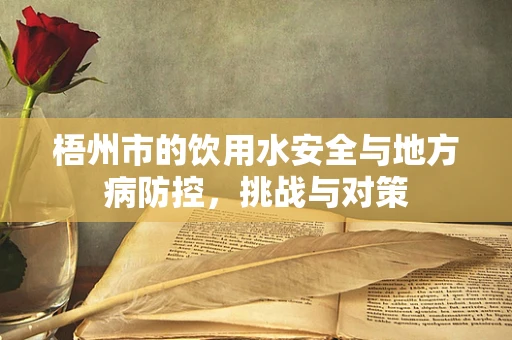 梧州市的饮用水安全与地方病防控，挑战与对策