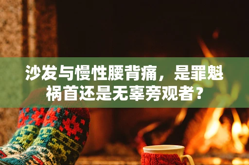 沙发与慢性腰背痛，是罪魁祸首还是无辜旁观者？