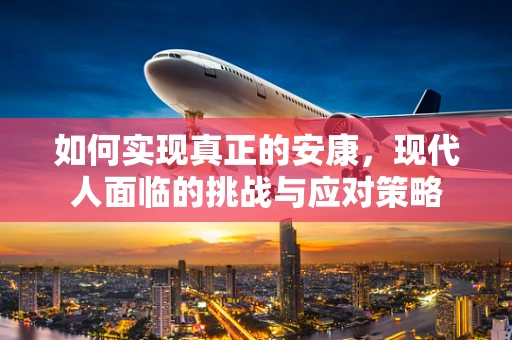如何实现真正的安康，现代人面临的挑战与应对策略