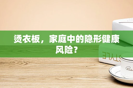 烫衣板，家庭中的隐形健康风险？