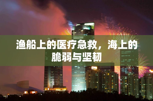 渔船上的医疗急救，海上的脆弱与坚韧