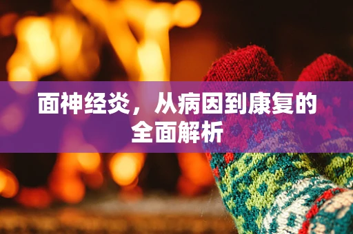 面神经炎，从病因到康复的全面解析