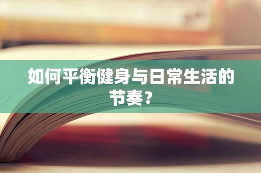如何平衡健身与日常生活的节奏？