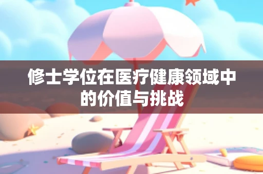 修士学位在医疗健康领域中的价值与挑战