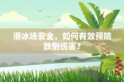 滑冰场安全，如何有效预防跌倒伤害？