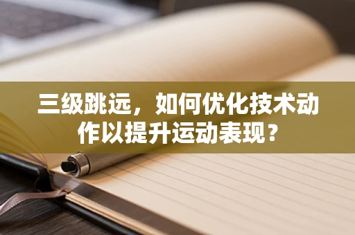 三级跳远，如何优化技术动作以提升运动表现？