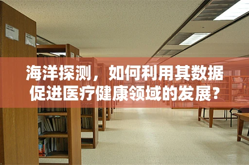 海洋探测，如何利用其数据促进医疗健康领域的发展？