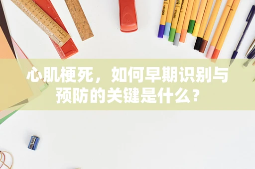 心肌梗死，如何早期识别与预防的关键是什么？