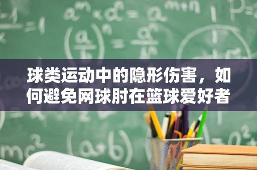 球类运动中的隐形伤害，如何避免网球肘在篮球爱好者中‘球’手就擒？