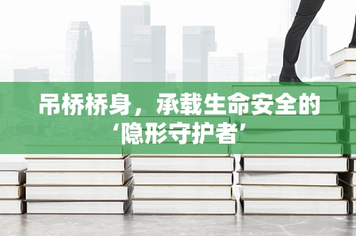 吊桥桥身，承载生命安全的‘隐形守护者’