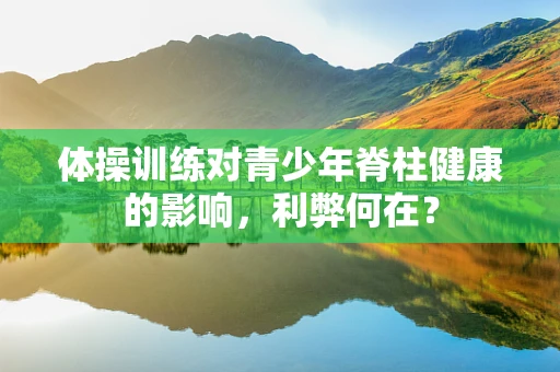 体操训练对青少年脊柱健康的影响，利弊何在？