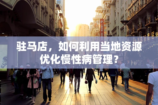 驻马店，如何利用当地资源优化慢性病管理？