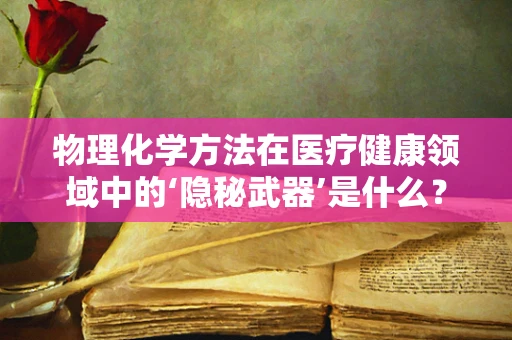 物理化学方法在医疗健康领域中的‘隐秘武器’是什么？