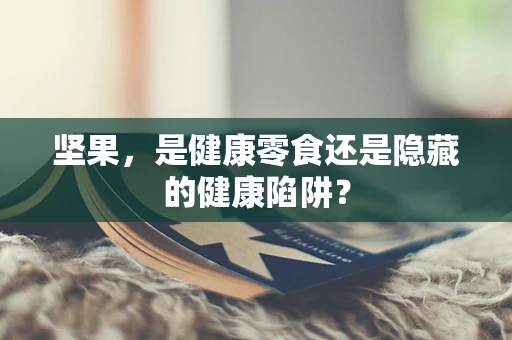 坚果，是健康零食还是隐藏的健康陷阱？