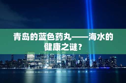 青岛的蓝色药丸——海水的健康之谜？