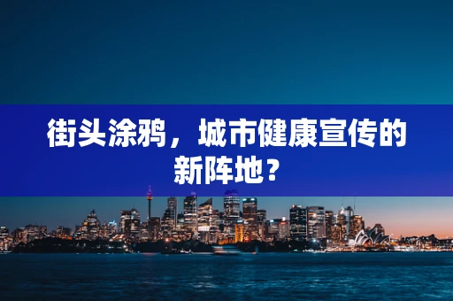 街头涂鸦，城市健康宣传的新阵地？