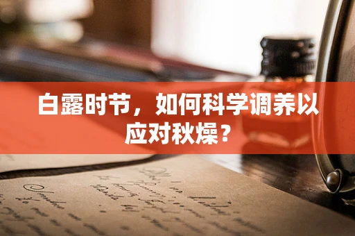 白露时节，如何科学调养以应对秋燥？