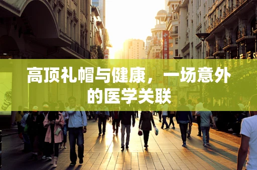 高顶礼帽与健康，一场意外的医学关联