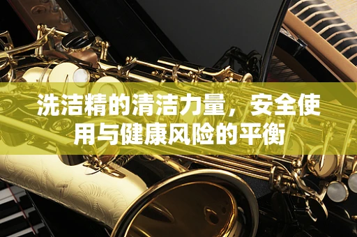 洗洁精的清洁力量，安全使用与健康风险的平衡