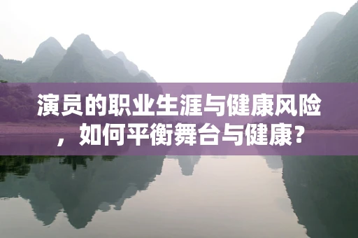 演员的职业生涯与健康风险，如何平衡舞台与健康？