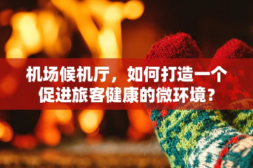 机场候机厅，如何打造一个促进旅客健康的微环境？