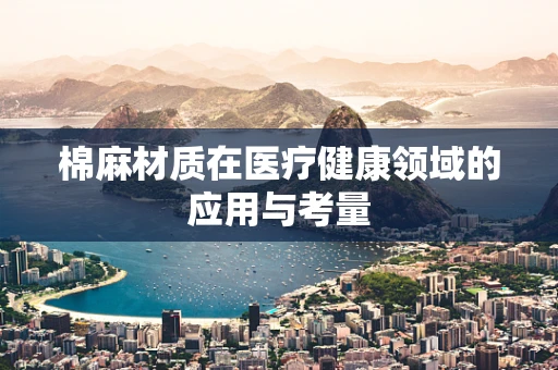 棉麻材质在医疗健康领域的应用与考量