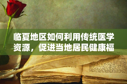 临夏地区如何利用传统医学资源，促进当地居民健康福祉？