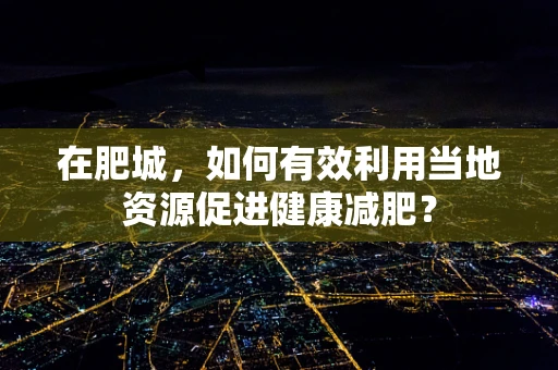 在肥城，如何有效利用当地资源促进健康减肥？