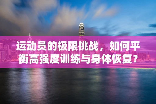 运动员的极限挑战，如何平衡高强度训练与身体恢复？