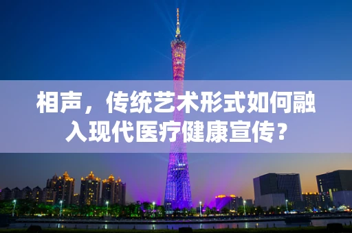 相声，传统艺术形式如何融入现代医疗健康宣传？