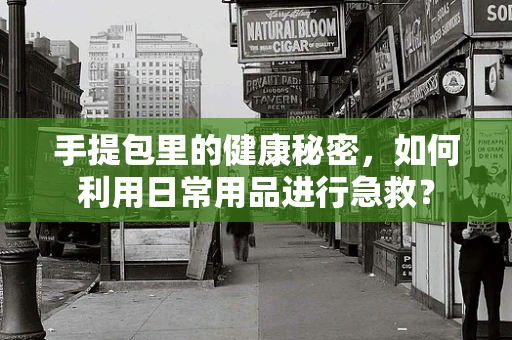 手提包里的健康秘密，如何利用日常用品进行急救？