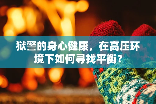 狱警的身心健康，在高压环境下如何寻找平衡？