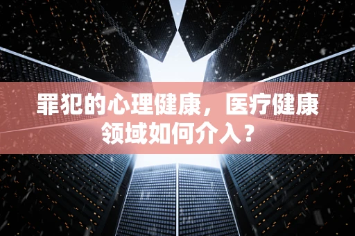 罪犯的心理健康，医疗健康领域如何介入？