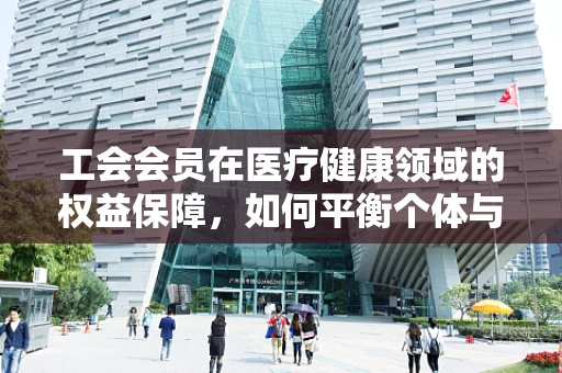 工会会员在医疗健康领域的权益保障，如何平衡个体与集体的声音？