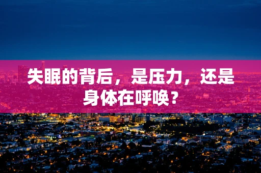 失眠的背后，是压力，还是身体在呼唤？