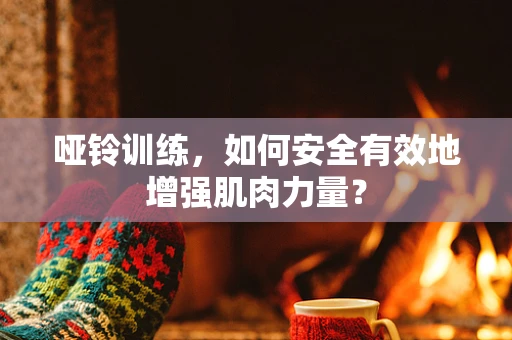哑铃训练，如何安全有效地增强肌肉力量？