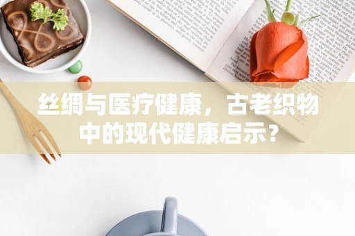 丝绸与医疗健康，古老织物中的现代健康启示？