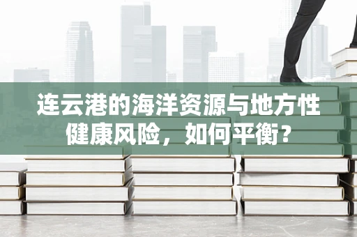 连云港的海洋资源与地方性健康风险，如何平衡？