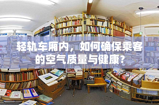 轻轨车厢内，如何确保乘客的空气质量与健康？